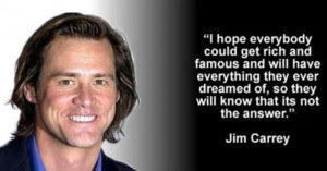 ... dreamed of, so they will know that it is not the answer. - Jim Carrey