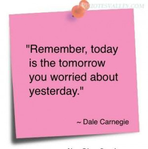 Remember Today Is the Tomorrow You Worried About Yesterday