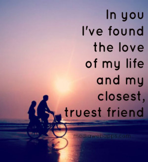 In you I've found the love of my life and my closest, truest friend ...