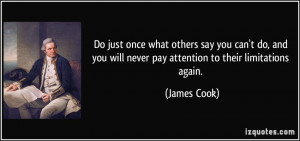 ... you will never pay attention to their limitations again. - James Cook