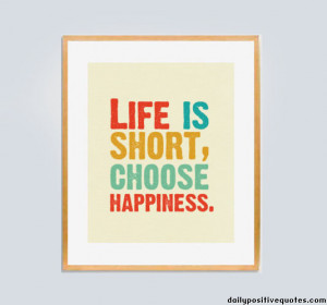Life is short, choose hapiness.