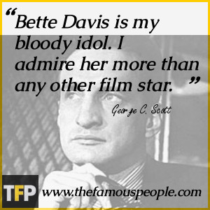 Bette Davis is my bloody idol. I admire her more than any other film ...