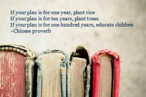 ... your plan is for one hundred years educate children. - Chinese Proverb