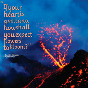 Quotes Picture: if your heart is a volcano, how shall you expect ...