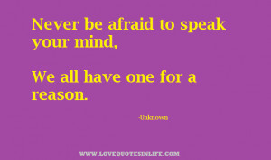 Quotes about life - Never be afraid to speak your mind