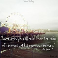... know the value of a moment until it becomes a memory.” -Dr. Seuss