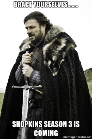 Ned Stark - Brace yourselves..... Shopkins Season 3 is coming