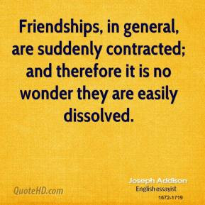 Joseph Addison - Friendships, in general, are suddenly contracted; and ...