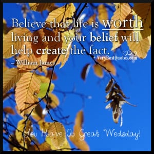 Believe that life is worth living and your belief will help create the ...