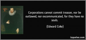 ... be outlawed, nor excommunicated, for they have no souls. - Edward Coke
