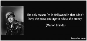The only reason I'm in Hollywood is that I don't have the moral ...