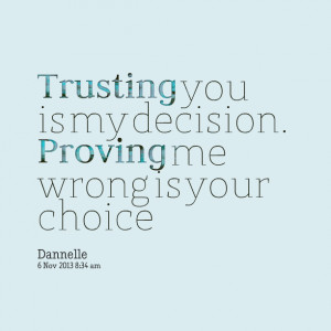 Quotes Picture: trusting you is my decision proving me wrong is your ...