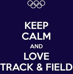 Keep Calm and Love Track and Field.. I hate the 