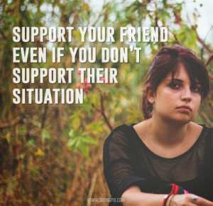 Friendship Quote : Support your friend even if you don't support their ...