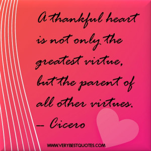 thankful heart is not only the greatest virtue, but the parent of ...