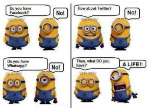 Minions say: Get a Life! ;)
