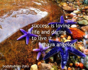Success is loving life and daring to live it.~ Maya Angelou