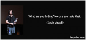 What are you hiding? No one ever asks that. - Sarah Vowell
