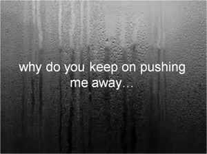 why do you keep on pushing me away