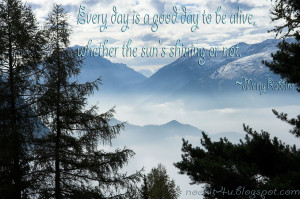 Everyday Is A Good Day To Be Alive, Whether The Sun’s Shining Or Not ...