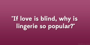 If love is blind, why is lingerie so popular?”