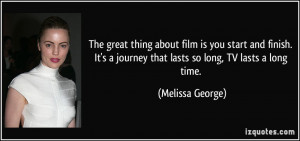 The great thing about film is you start and finish. It's a journey ...