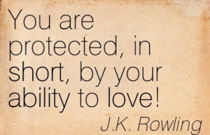 You Are Protected, In Short, By Your Ability To Love. - J.K. Rowling