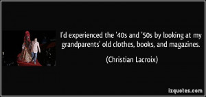 ... grandparents' old clothes, books, and magazines. - Christian Lacroix