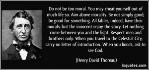 moral. You may cheat yourself out of much life so. Aim above morality ...