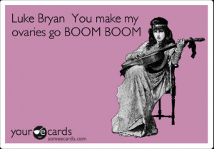 Funny Music Ecard: Luke Bryan You make my ovaries go BOOM BOOM.