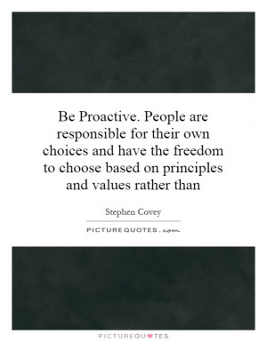 Be Proactive. People are responsible for their own choices and have ...