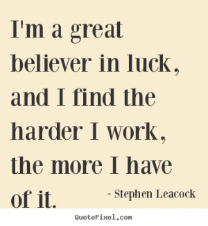 great believer in luck, and I find the harder I work, the more I ...