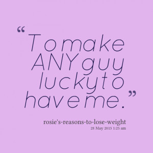 Quotes Picture: to make any guy lucky to have me