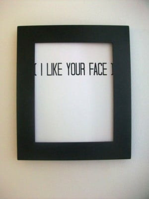 LOVE quote -(I Like Your Face)- Black Hand Pulled Screen Print 8X10