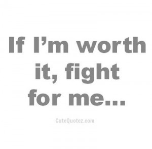 If I'm worth it, fight for me