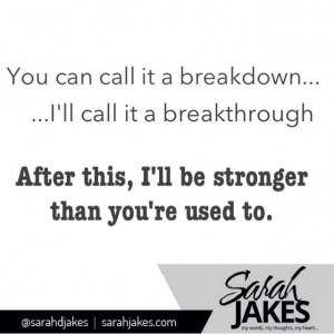 ... can call it a breakdown... I'll call it a breakthrough. ~ Sarah Jakes