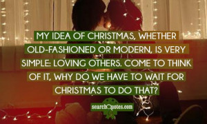 My idea of Christmas, whether old-fashioned or modern, is very simple ...