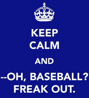 Keep Calm And Oh, Baseball Freak Out.