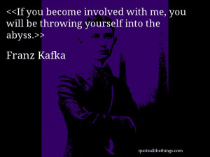 Franz Kafka - quote-If you become involved with me, you will be ...