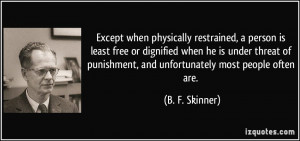 Except when physically restrained, a person is least free or dignified ...