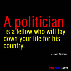 Politician Is A Fellow Who Will Lay Down Your Life For His Country ...
