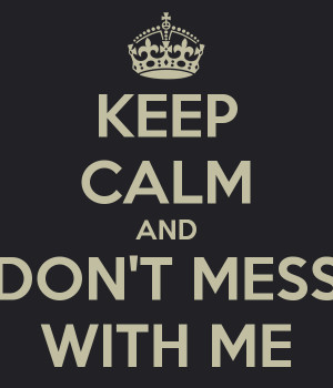 KEEP CALM AND DON'T MESS WITH ME