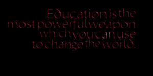 Education is the most powerful weapon which you can use to change the ...