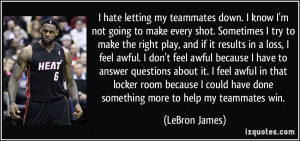 ... have done something more to help my teammates win. - LeBron James