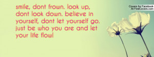, dont frown. look up, dont look down. believe in yourself, dont let ...
