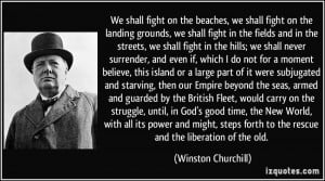We shall fight on the beaches, we shall fight on the landing grounds ...
