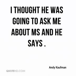 Andy Kaufman - I thought he was going to ask me about MS and he says .