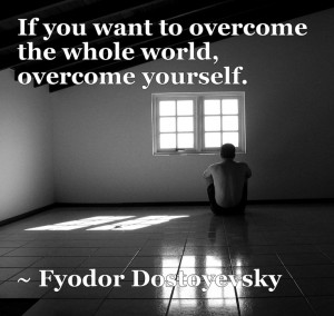 If you want to overcome the whole world, overcome yourself. – Fyodor ...