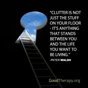 Clutter is anything that stands between you andd the life you want to ...