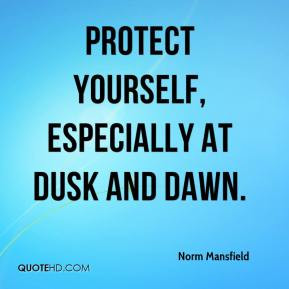 Norm Mansfield - Protect yourself, especially at dusk and dawn.
